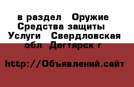  в раздел : Оружие. Средства защиты » Услуги . Свердловская обл.,Дегтярск г.